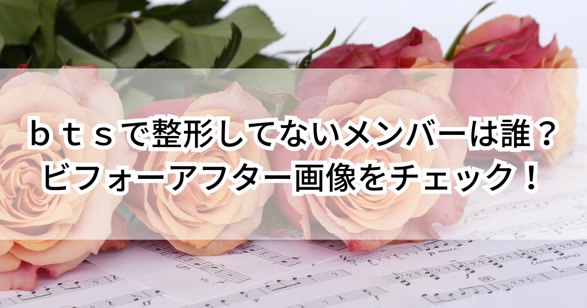 ｂｔｓで整形してないメンバーは誰？ビフォーアフター画像をチェック！