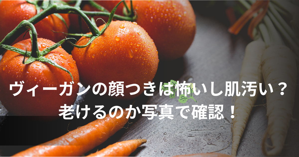 ヴィーガンの顔つきは怖いし肌汚い？老けるのか写真で確認！