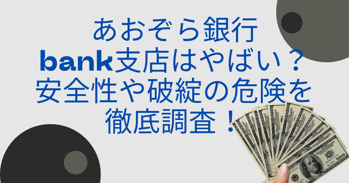 あおぞら銀行bank支店はやばい？安全性や破綻の危険を徹底調査！