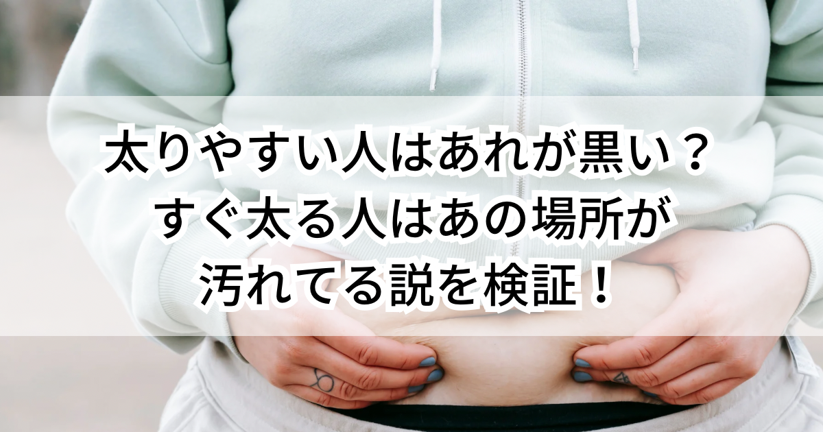 太りやすい人はあれが黒い？すぐ太る人はあの場所が汚れてる説を検証！