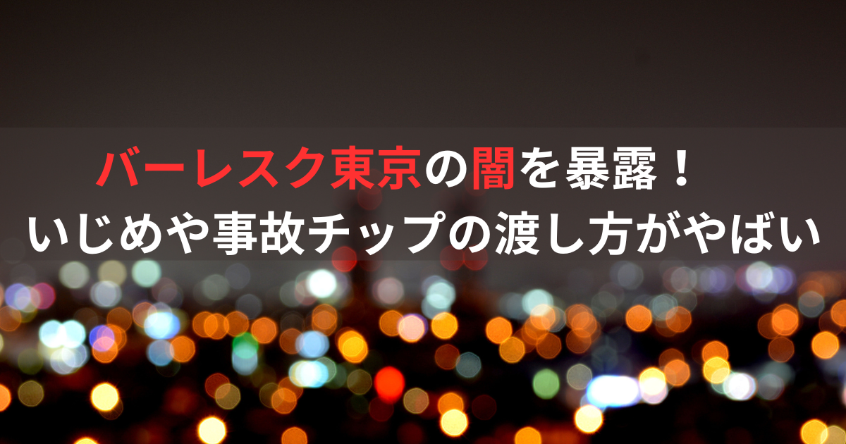 バーレスク東京の闇を暴露！いじめや事故チップの渡し方がやばい？