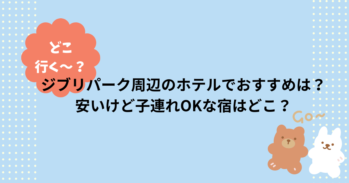 ジブリパーク周辺のホテルでおすすめは？安いけど子連れOKな宿はどこ？