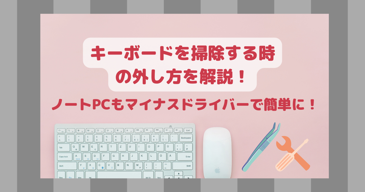 キーボードを掃除する時の外し方を解説！ノートPCもマイナスドライバーで簡単に！