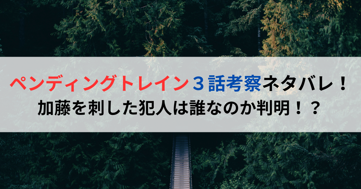 ペンディングトレイン３話考察ネタバレ！加藤を刺した犯人は誰なのか判明！？
