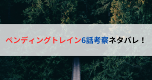 ペンディングトレイン６話考察ネタバレ！