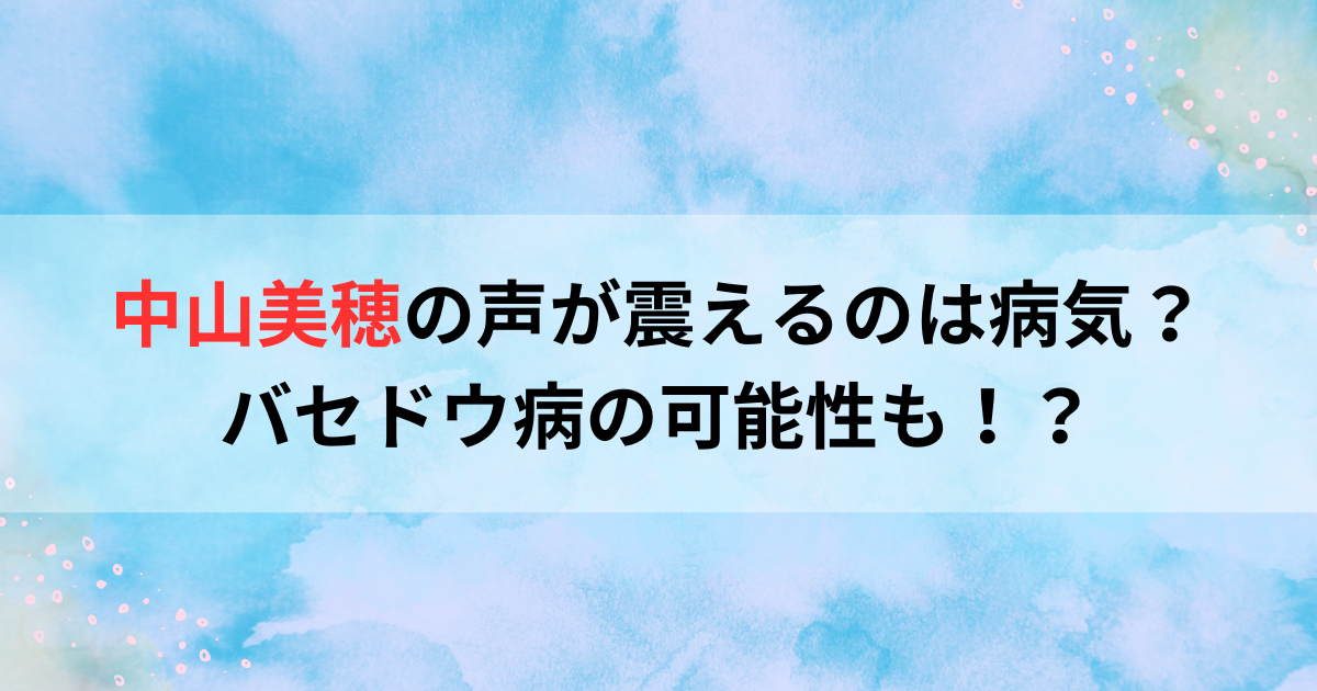 中山美穂の声が震えるのは病気？バセドウ病の可能性も！？