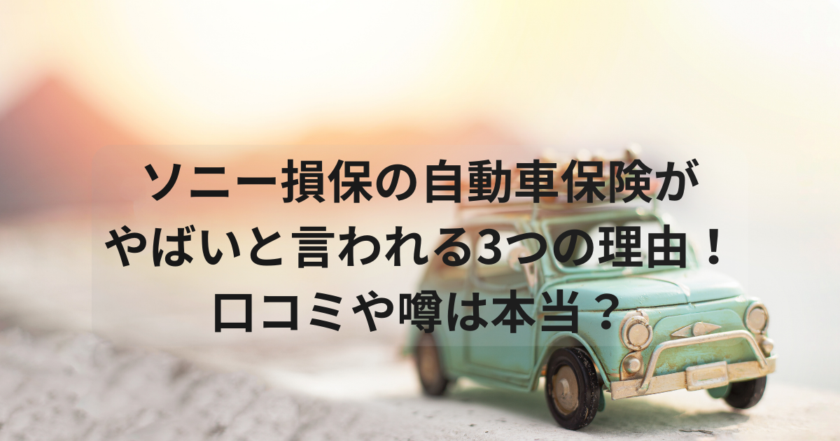 ソニー損保の自動車保険がやばいと言われる3つの理由！口コミや噂は本当？