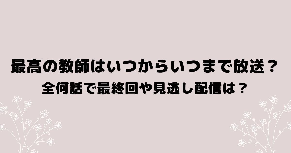 最高の教師はいつからいつまで放送？全何話で最終回や見逃し配信は？