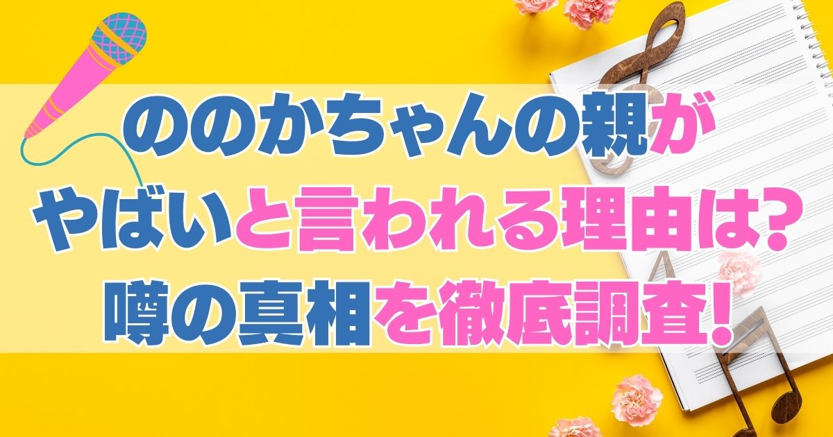 ののかちゃんの親がやばいと言われる理由は？噂の真相を徹底調査！