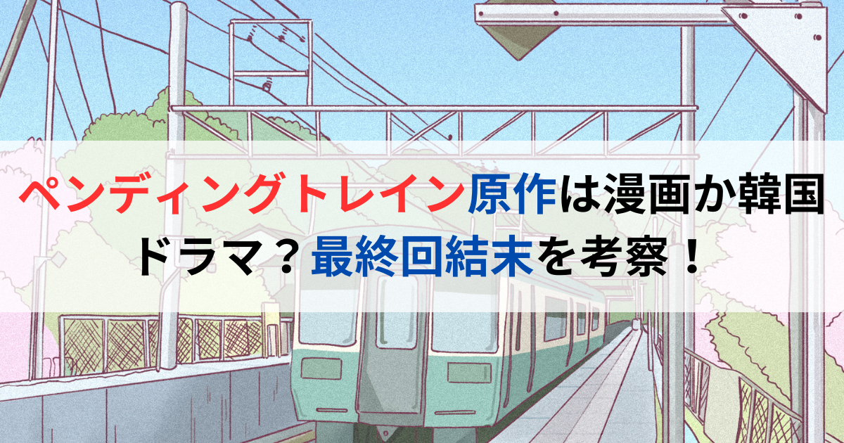 ペンディングトレイン原作は漫画か韓国ドラマ？最終回結末を考察！
