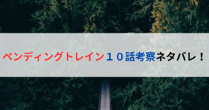 ペンディングトレイン１０話考察ネタバレ！