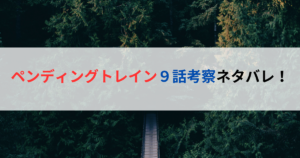 ペンディングトレイン９話考察ネタバレ！