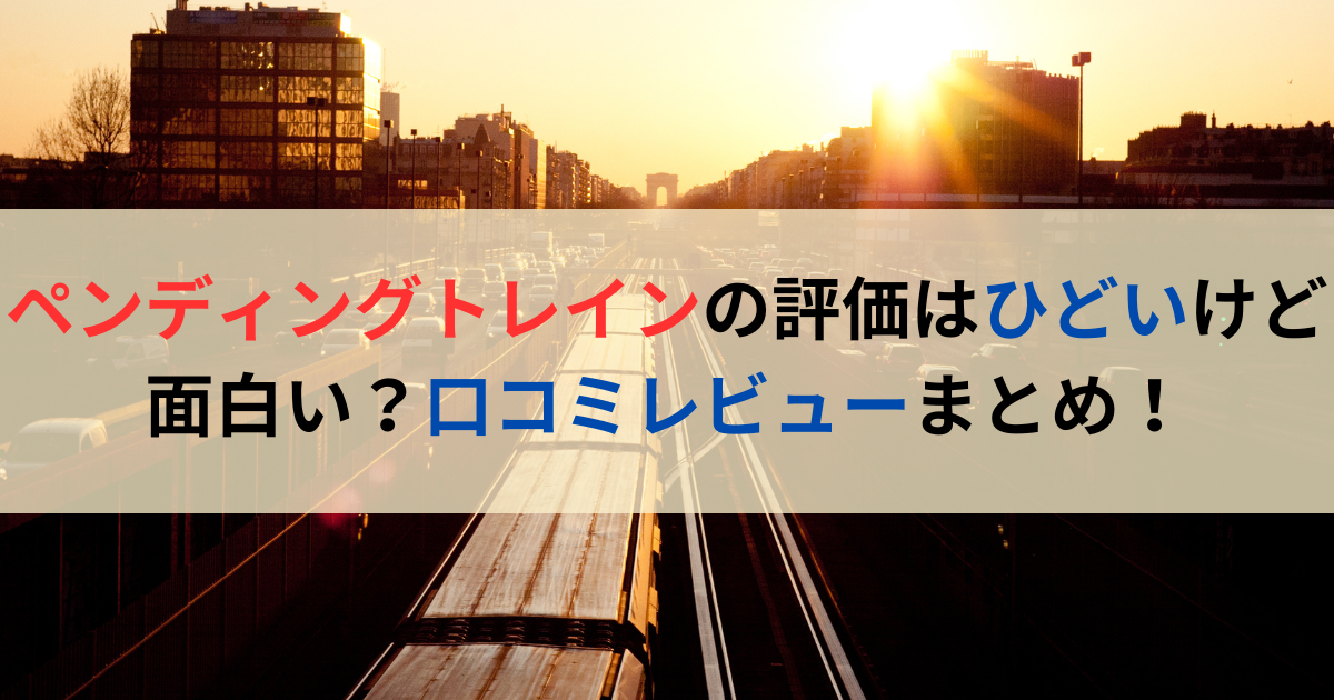 ペンディングトレインの評価はひどいけど面白い？口コミレビューまとめ！