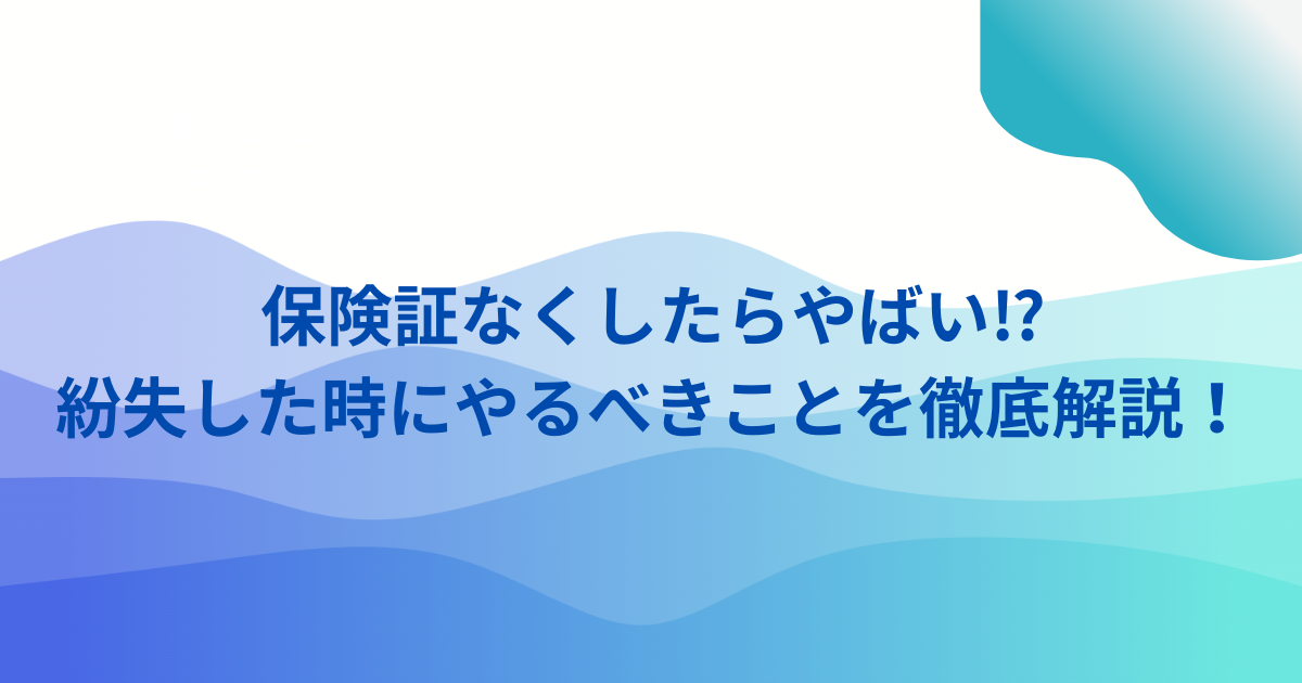 保険証なくしたらやばい⁉紛失した時にやるべきことを徹底解説！