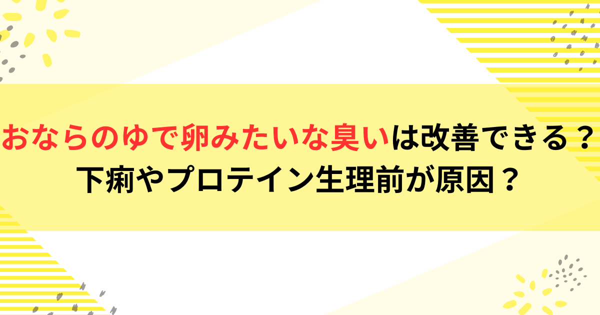 おならのゆで卵みたいな臭いは改善できる？下痢やプロテイン生理前が原因？