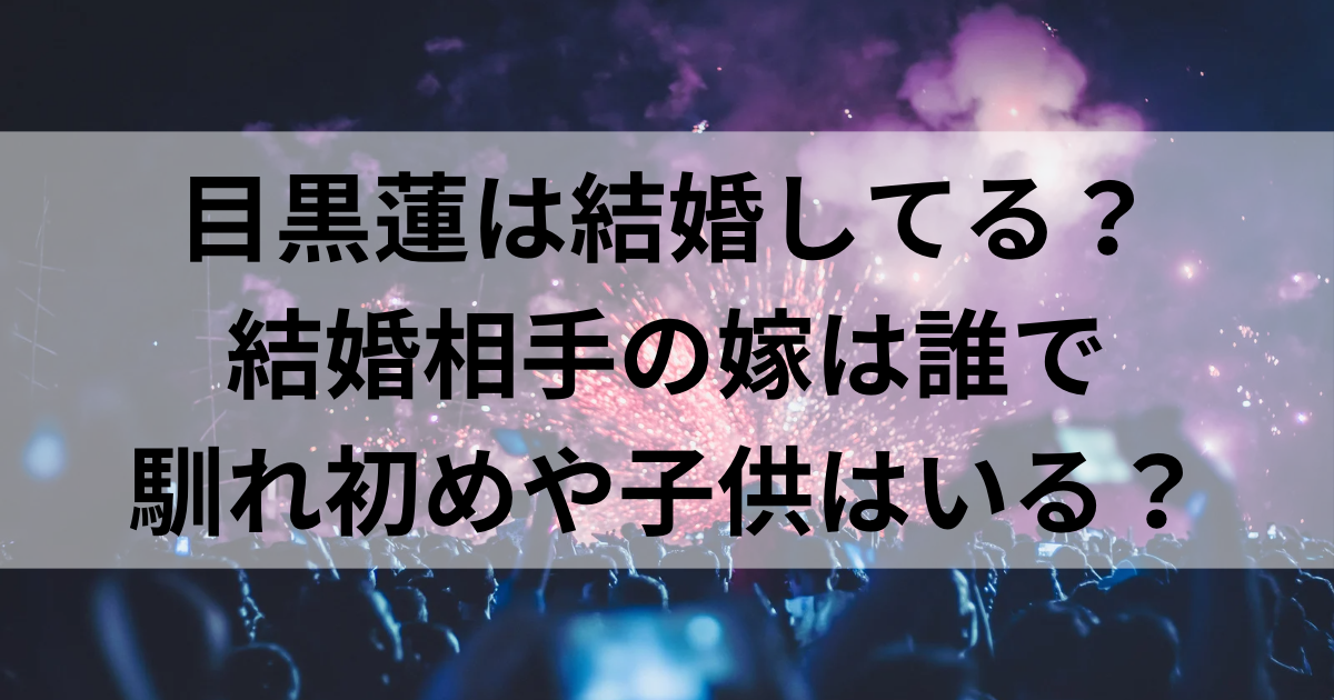 目黒蓮は結婚してる？結婚相手の嫁は誰で馴れ初めや子供はいる？