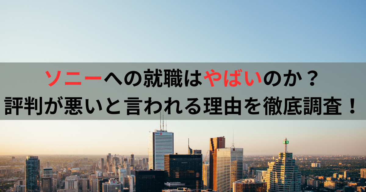 ソニーへの就職はやばいのか？評判が悪いと言われる理由を徹底調査！