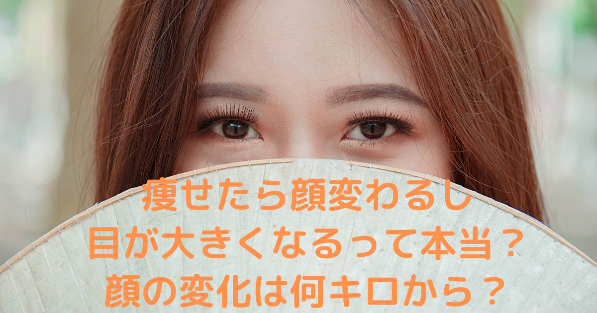 痩せたら顔変わるし目が大きくなるって本当？顔の変化は何キロから？