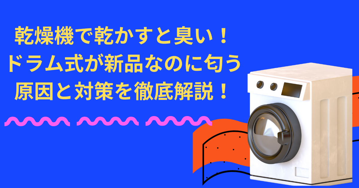 乾燥機で乾かすと臭い！ドラム式が新品なのに匂う原因と対策を徹底解説！