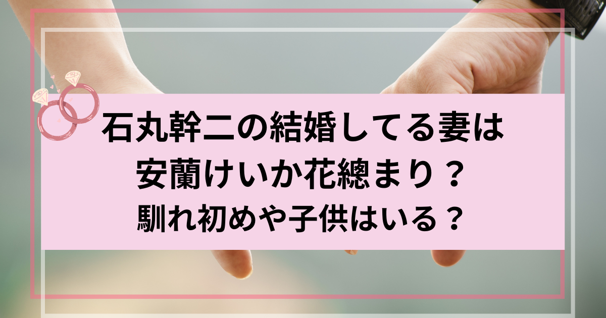 石丸幹二の結婚してる妻は安蘭けいか花總まり？馴れ初めや子供はいる？