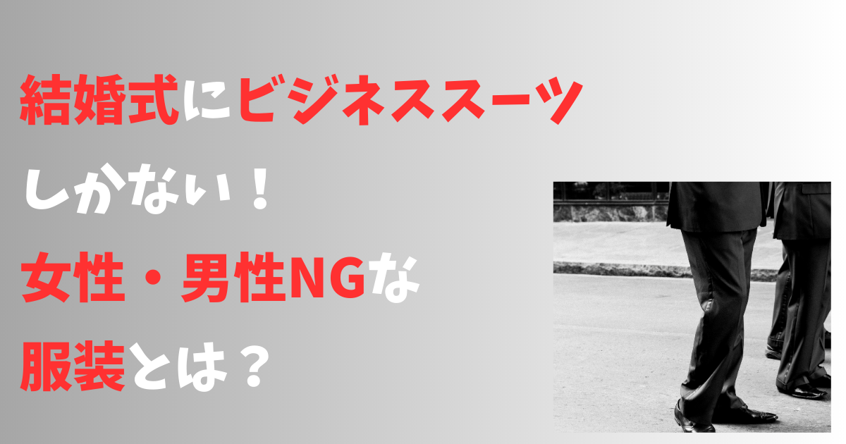 結婚式にビジネススーツしかない！ 女性・男性NGな服装とは？