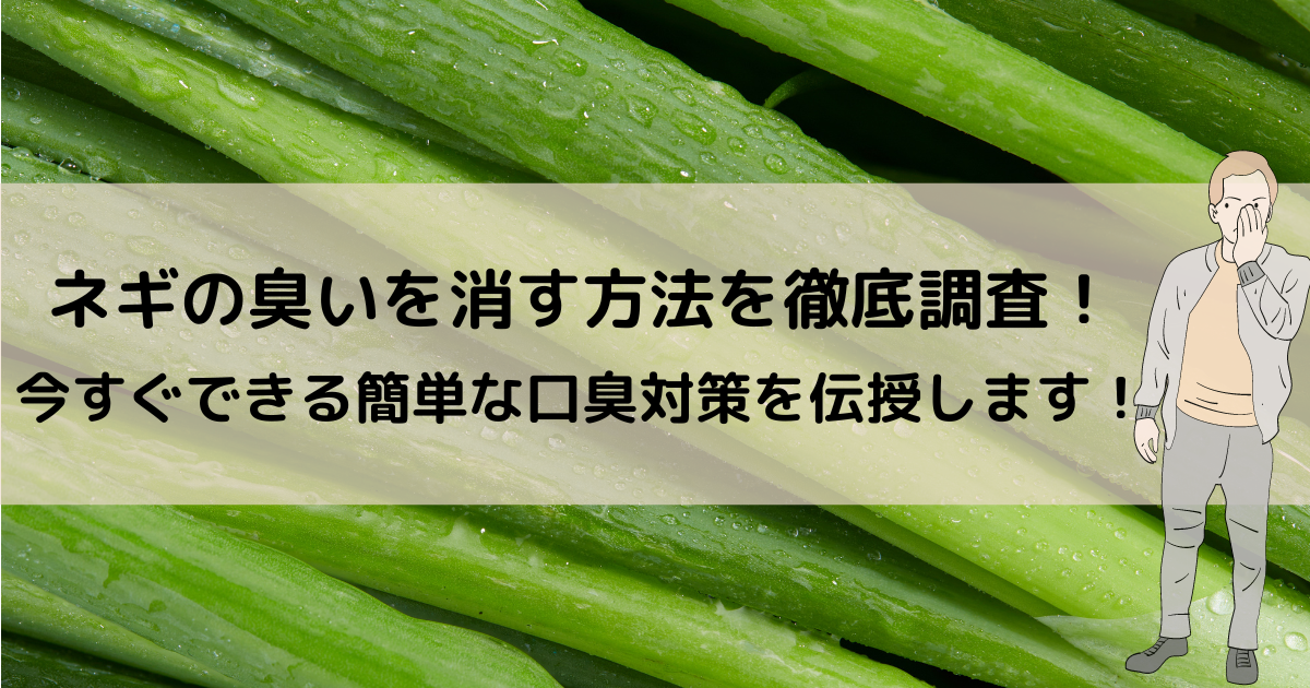 ネギの臭いを消す方法を徹底調査！今すぐできる簡単な口臭対策を伝授します！