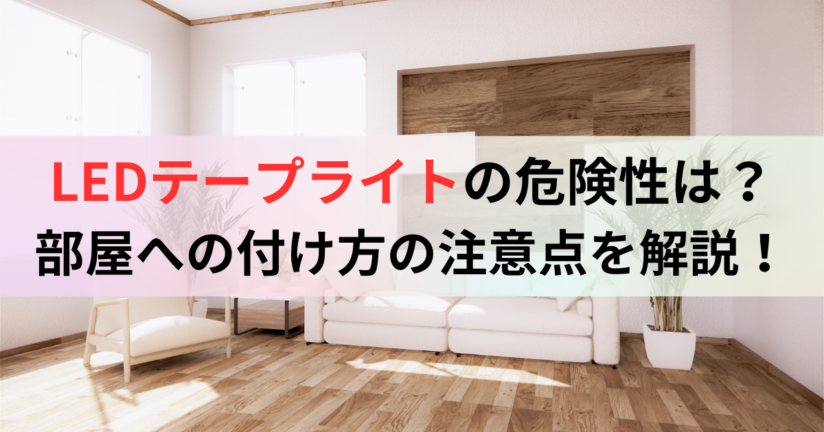 LEDテープライトの危険性は？ 部屋への付け方の注意点を解説！