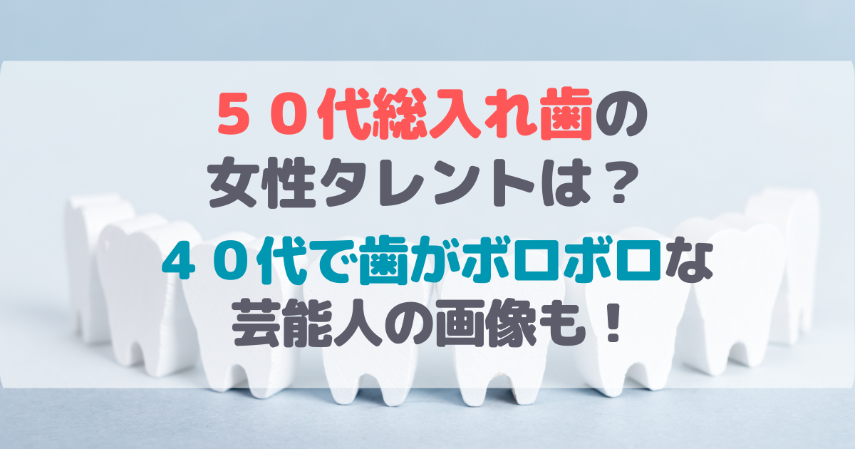 ５０代総入れ歯の女性タレントは？