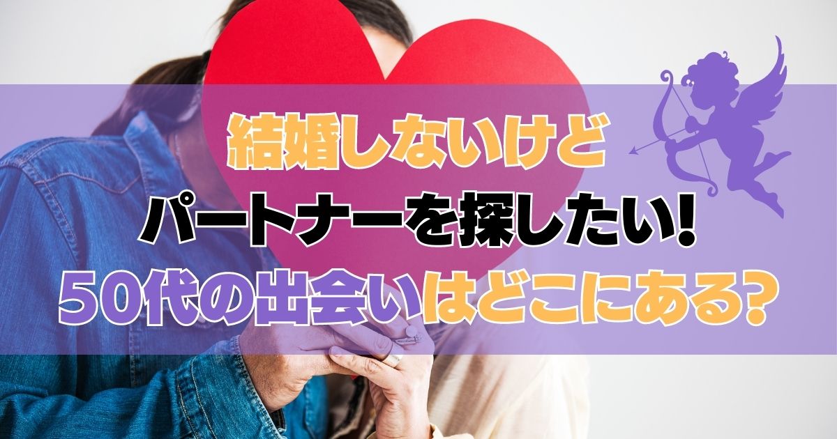 結婚しないけどパートナーを探したい！50代の出会いはどこにある？