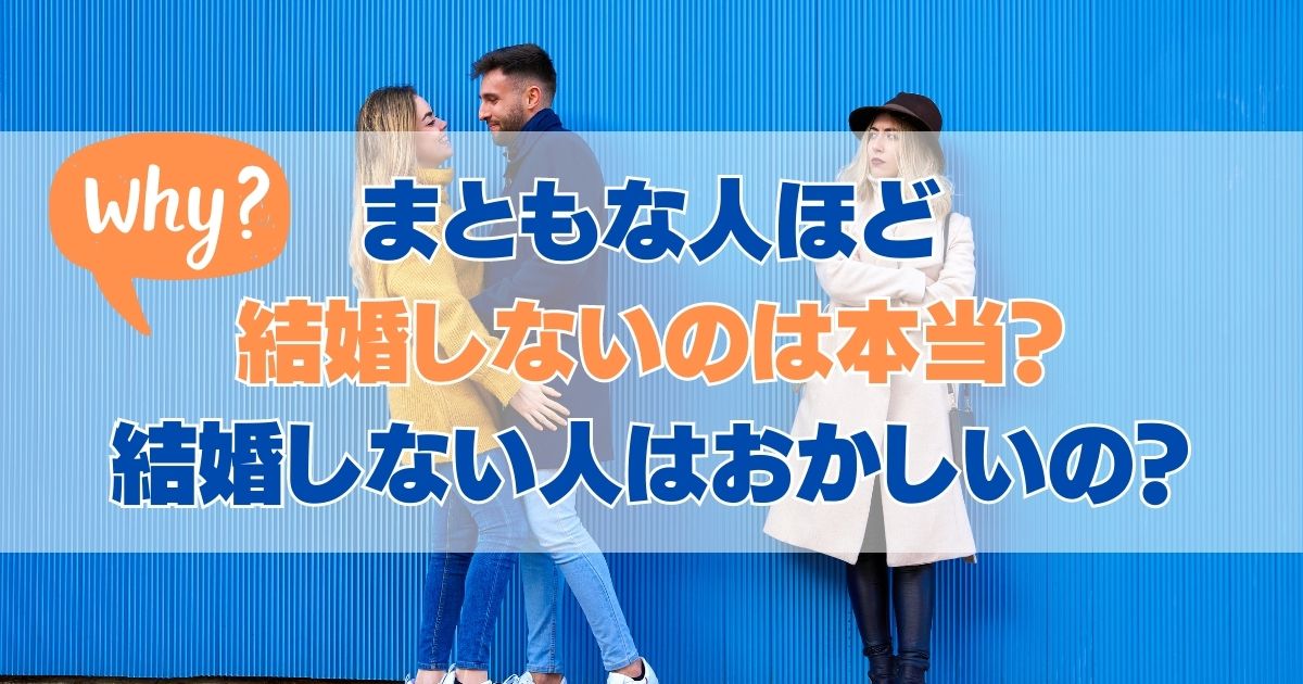 まともな人ほど結婚しないのは本当？結婚しない人はおかしいの？