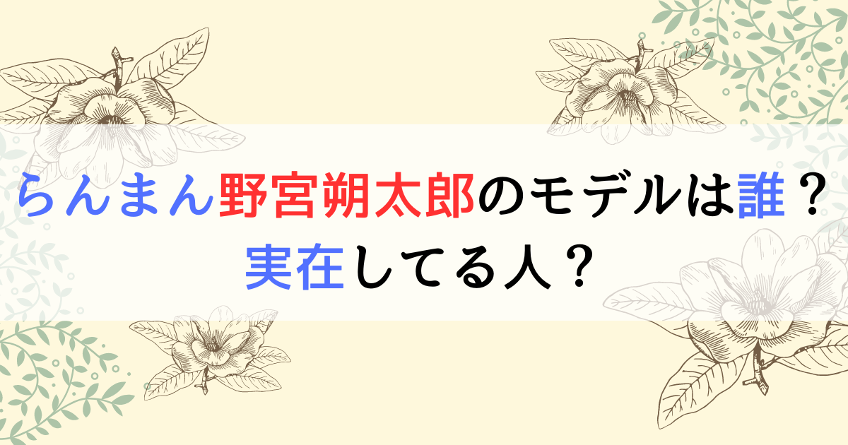 らんまん野宮朔太郎のモデルは誰？実在してる人？
