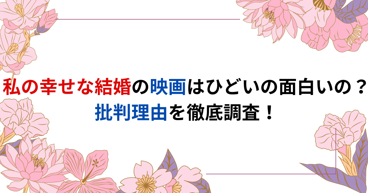 私の幸せな結婚の映画はひどいの面白いの？批判理由を徹底調査！