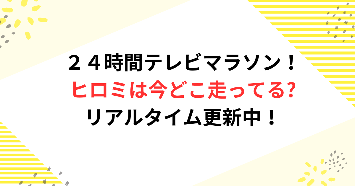 ２４時間テレビマラソン！ヒロミは今どこ走ってるかリアルタイム更新中！