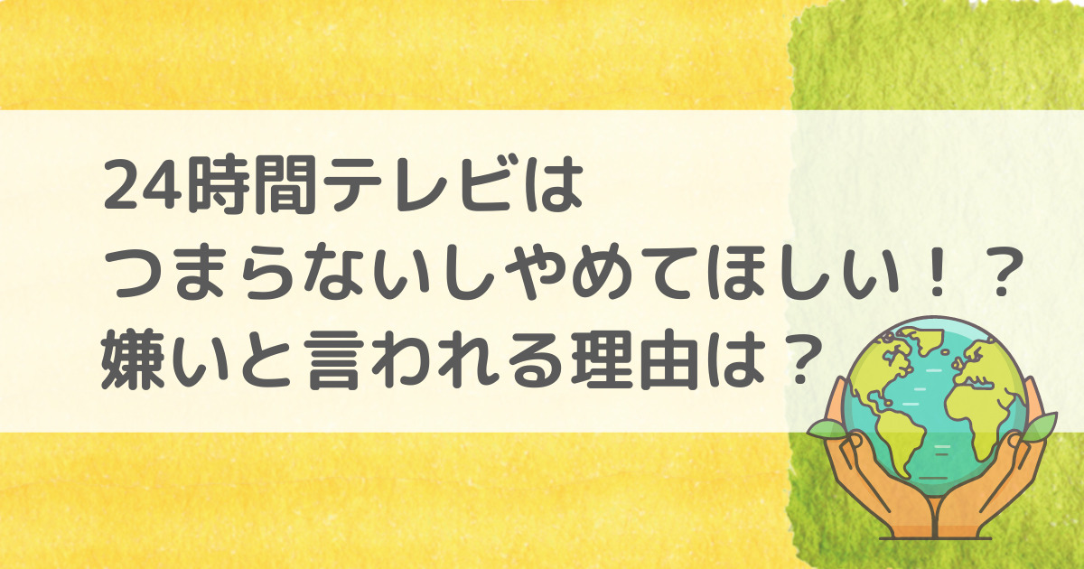 24時間テレビはつまらないしやめてほしい！？