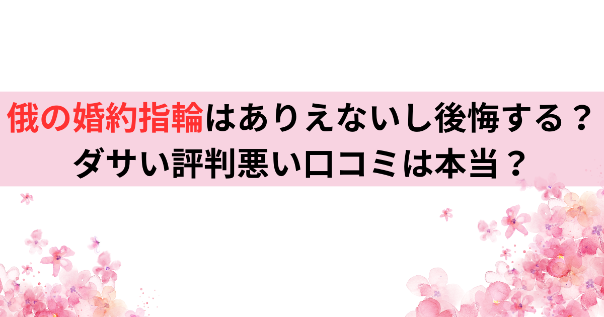 俄の婚約指輪はありえないし後悔する？ダサい評判悪い口コミは本当？