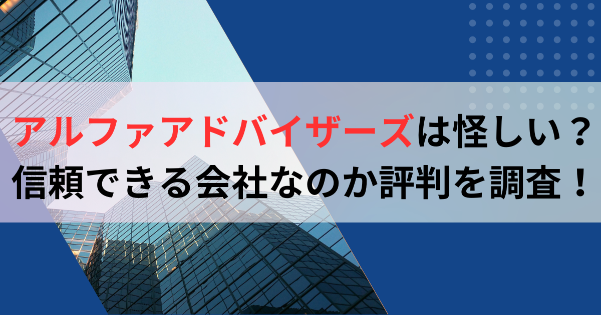 アルファアドバイザーズは怪しい？信頼できる会社なのか評判を調査！