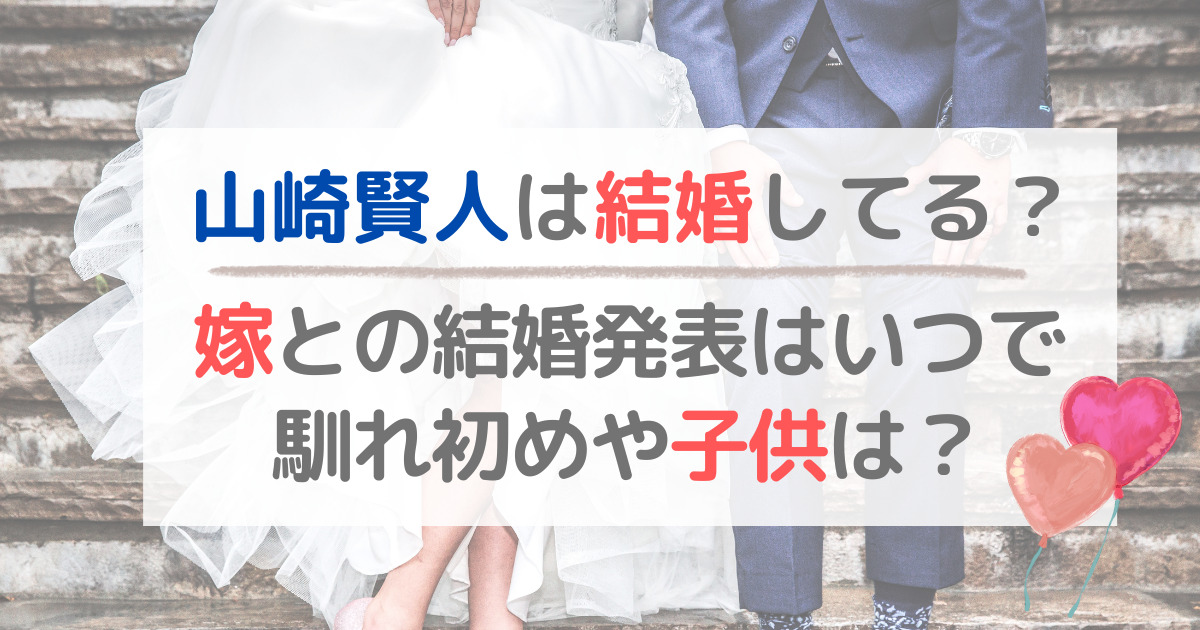 山崎賢人は結婚してる？