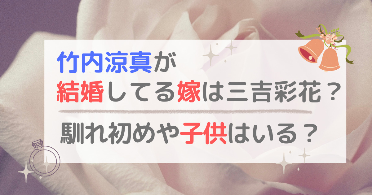 竹内涼真が結婚してる嫁は三吉彩花？