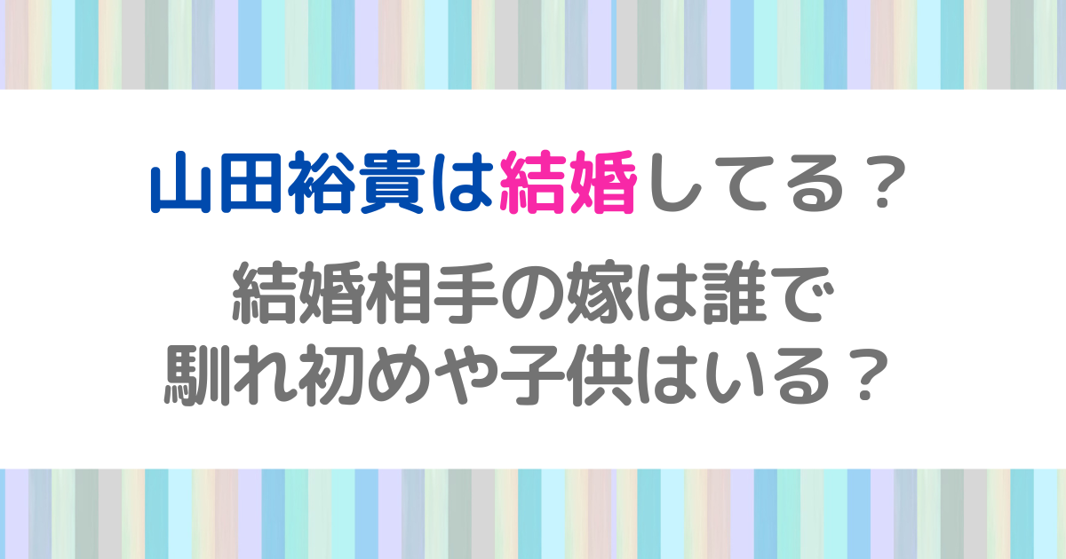山田裕貴は結婚してる？