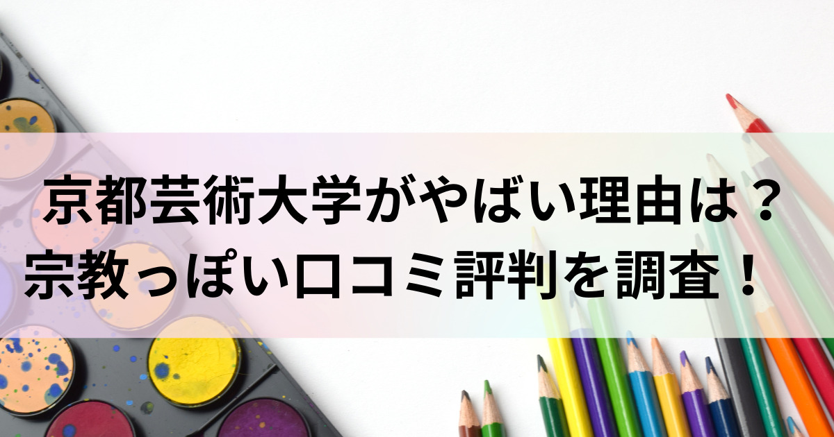 京都芸術大学がやばい理由は？宗教っぽい口コミ評判を調査！