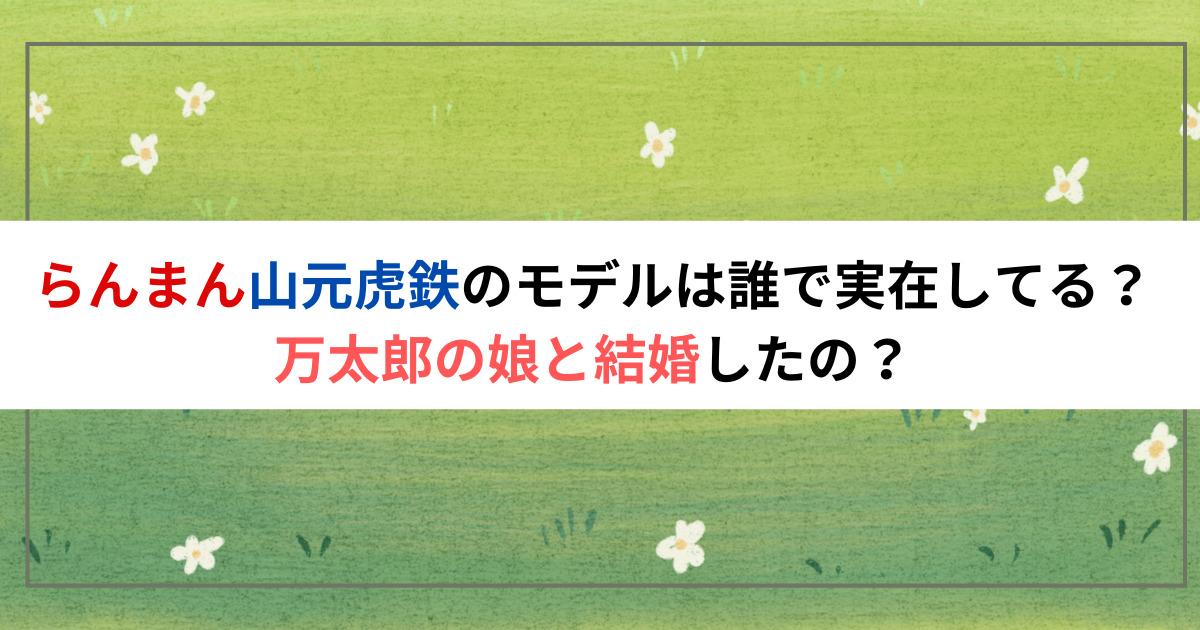 らんまん山元虎鉄のモデルは誰で実在してる？万太郎の娘と結婚したの？