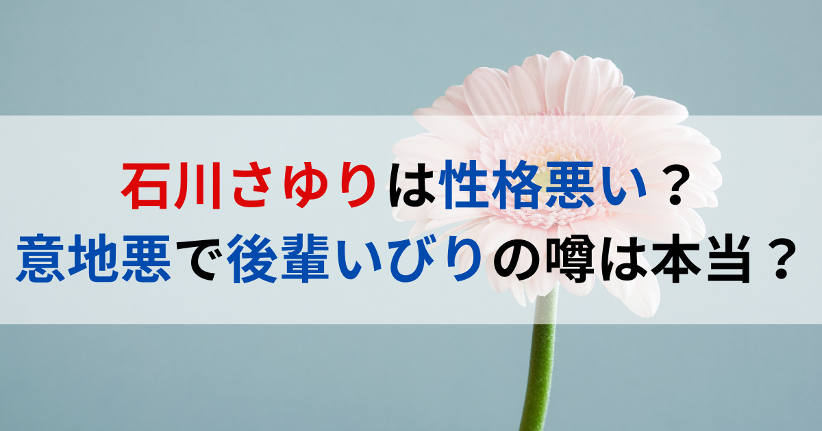 石川さゆりは性格悪い？意地悪で後輩いびりの噂は本当？