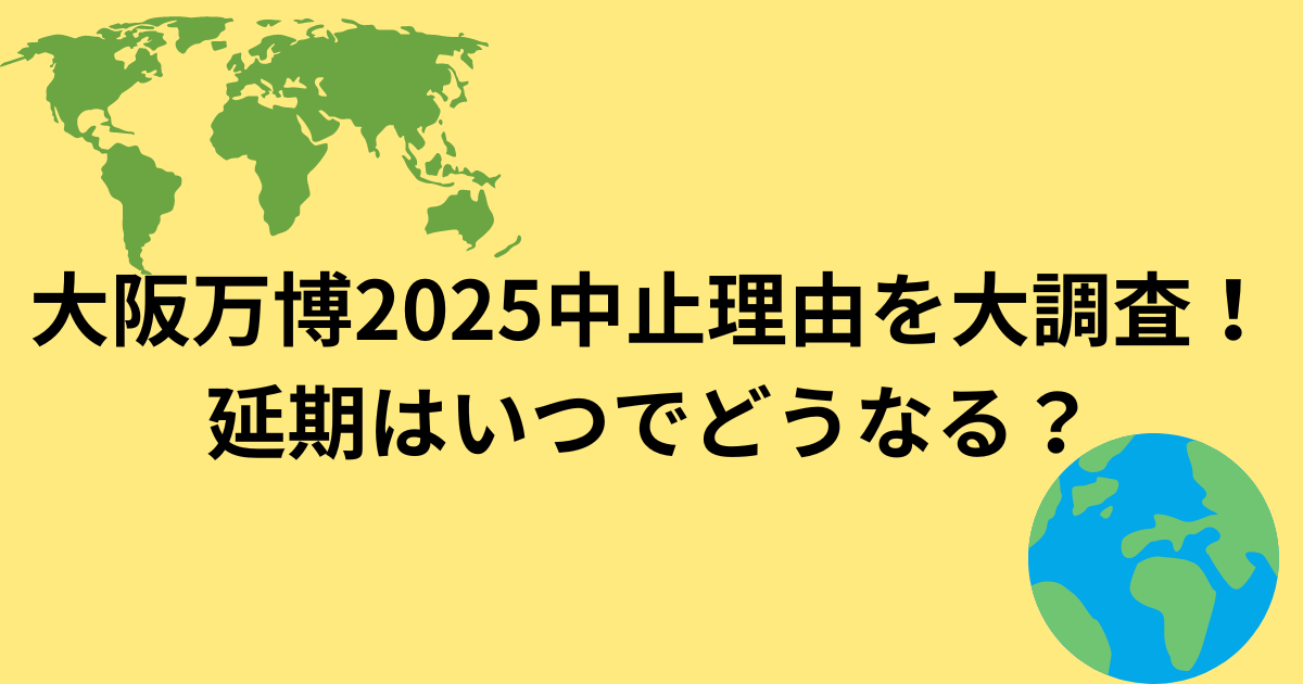 大阪万博2025中止理由を大調査！延期はいつでどうなる？