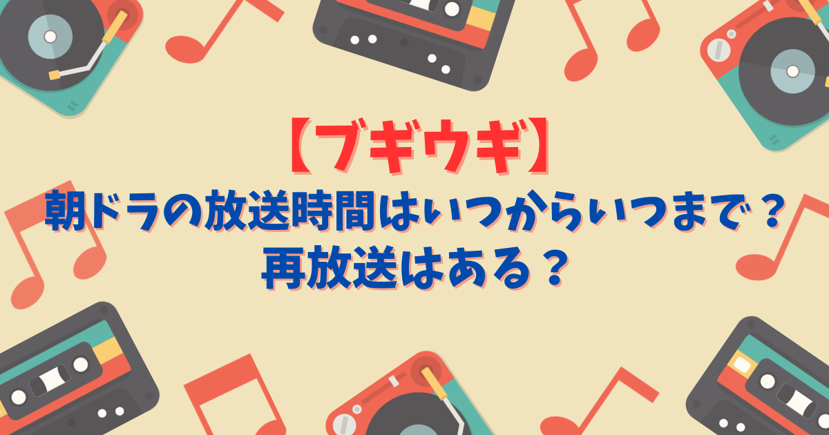 【ブギウギ】朝ドラの放送時間はいつからいつまで？再放送はある？