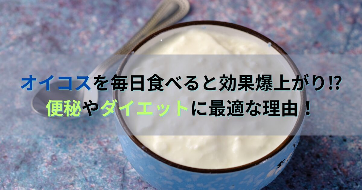 オイコスを毎日食べると効果爆上がり⁉便秘やダイエットに最適な理由！