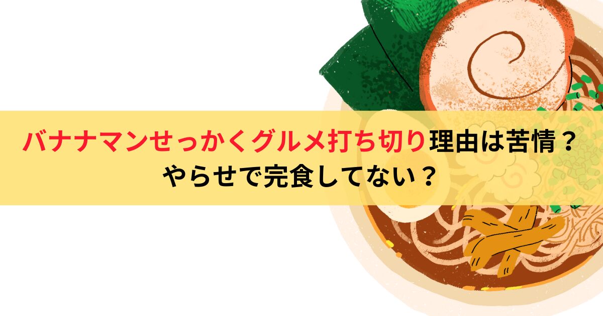 バナナマンせっかくグルメ打ち切り理由は苦情？やらせで完食してない？