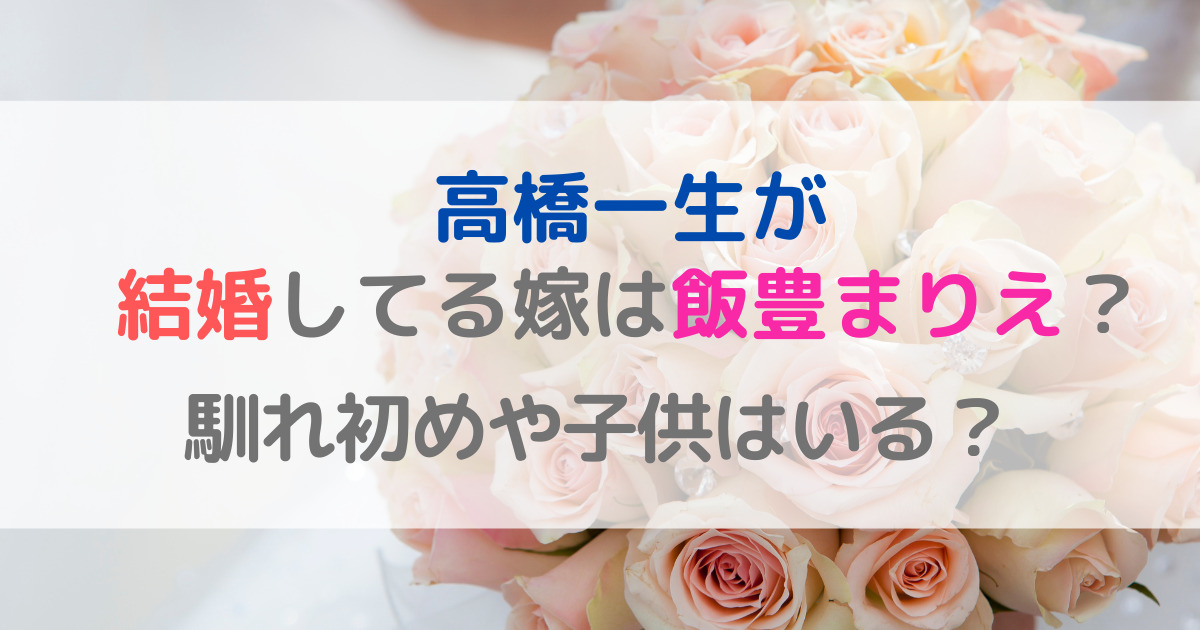 高橋一生が結婚してる嫁は飯豊まりえ？