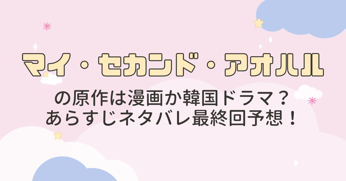マイセカンドアオハルの原作は漫画か韓国ドラマ？あらすじネタバレ最終回予想！