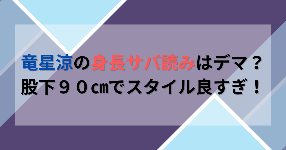 竜星涼の身長サバ読みはデマ？股下９０㎝でスタイル良すぎ！