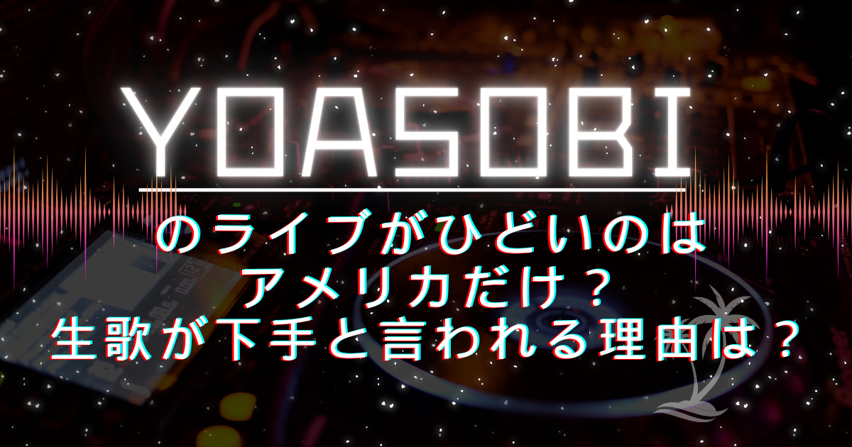 YOASOBIのライブがひどいのはアメリカだけ？生歌が下手と言われる理由は？